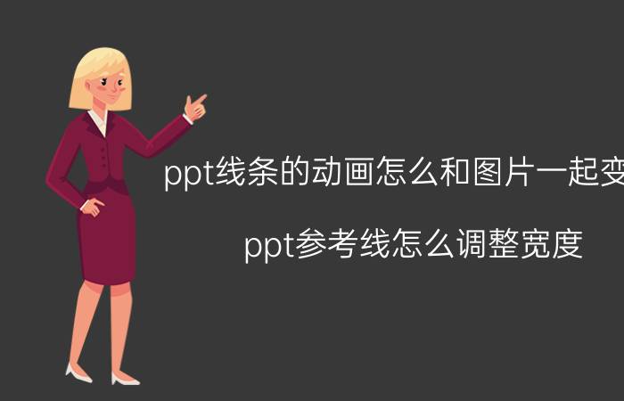 ppt线条的动画怎么和图片一起变大 ppt参考线怎么调整宽度？